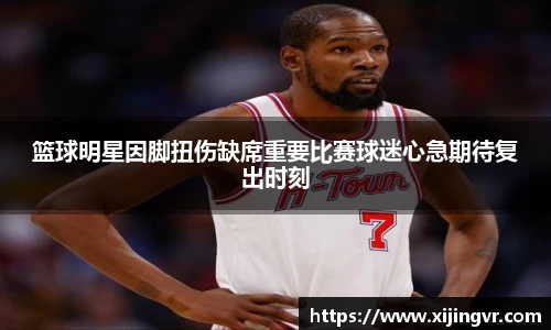 篮球明星因脚扭伤缺席重要比赛球迷心急期待复出时刻